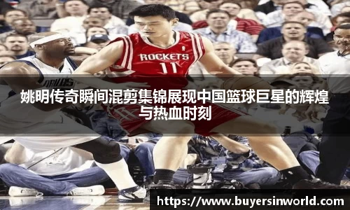 姚明传奇瞬间混剪集锦展现中国篮球巨星的辉煌与热血时刻