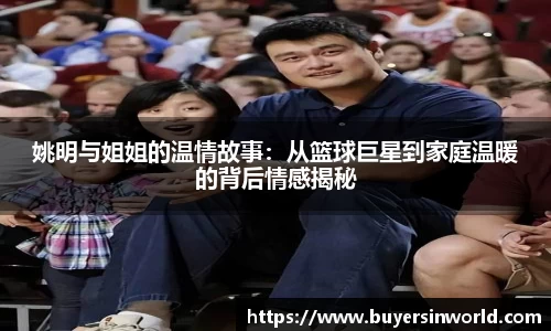 姚明与姐姐的温情故事：从篮球巨星到家庭温暖的背后情感揭秘