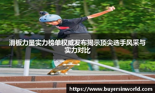滑板力量实力榜单权威发布揭示顶尖选手风采与实力对比